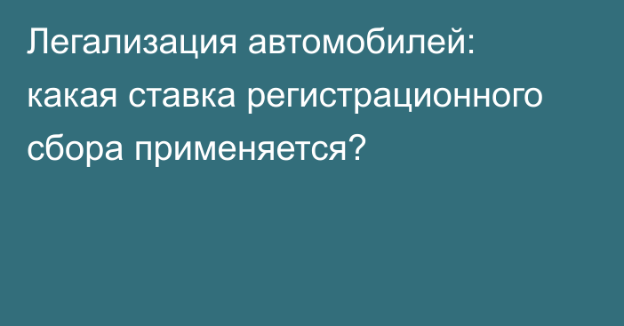 Легализация автомобилей: какая ставка регистрационного сбора применяется?