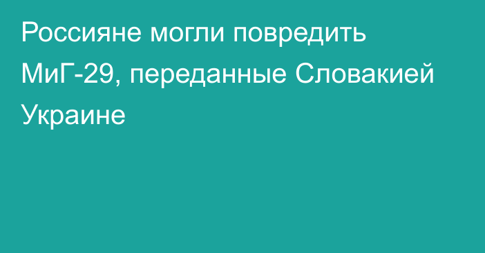 Россияне могли повредить МиГ-29, переданные Словакией Украине