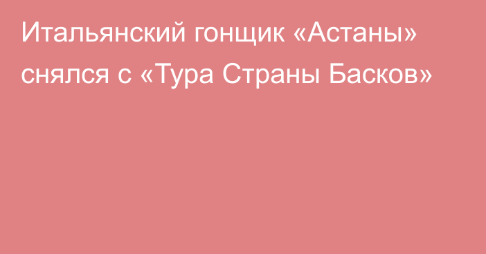 Итальянский гонщик «Астаны» снялся с «Тура Страны Басков»