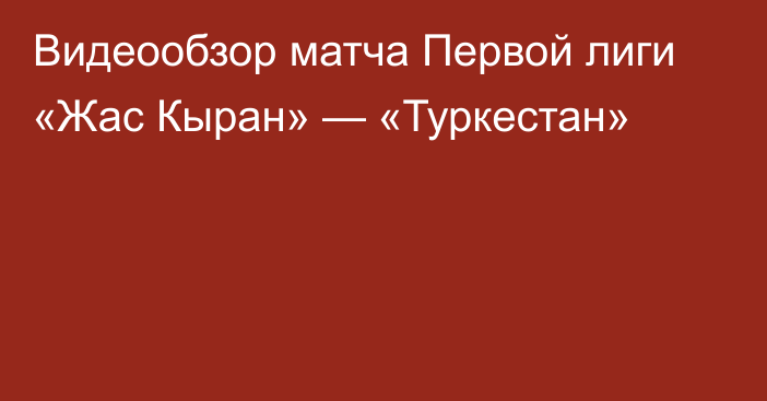 Видеообзор матча Первой лиги «Жас Кыран» — «Туркестан»