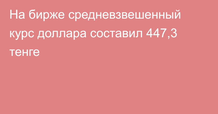 На бирже cредневзвешенный курс доллара составил 447,3 тенге