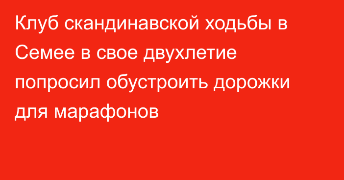 Клуб скандинавской ходьбы в Семее в свое двухлетие попросил обустроить дорожки для марафонов