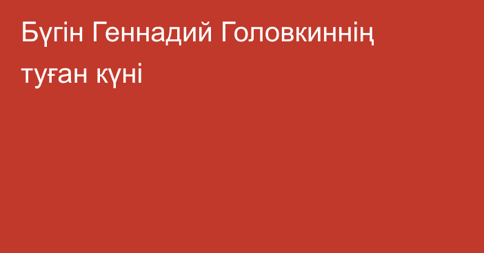 Бүгін Геннадий Головкиннің туған күні