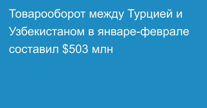 Товарооборот между Турцией и Узбекистаном в январе-феврале составил $503 млн