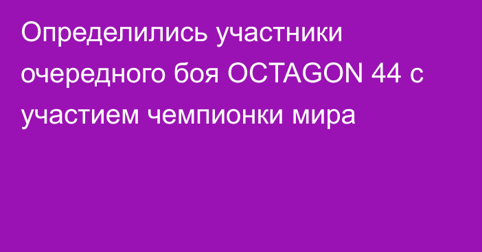 Определились участники очередного боя OCTAGON 44 с участием чемпионки мира