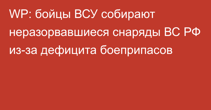 WP: бойцы ВСУ собирают неразорвавшиеся снаряды ВС РФ из-за дефицита боеприпасов