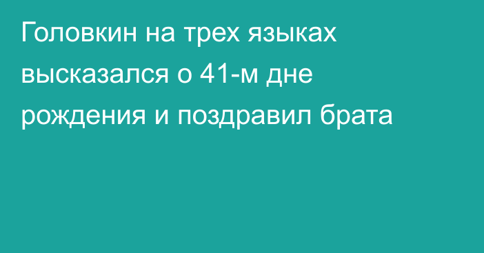 Головкин на трех языках высказался о 41-м дне рождения и поздравил брата