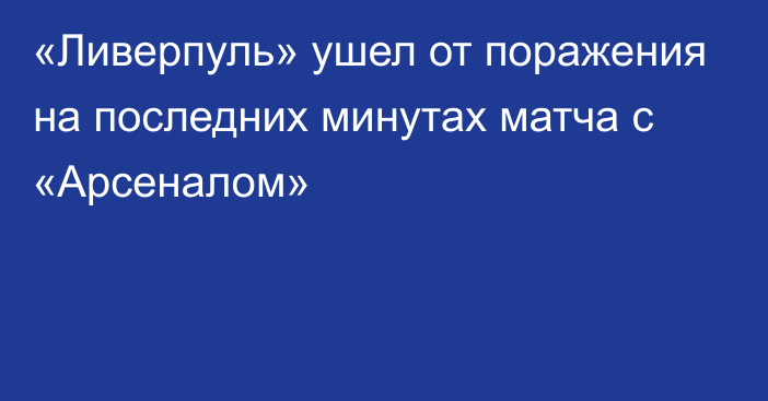 «Ливерпуль» ушел от поражения на последних минутах матча с «Арсеналом»