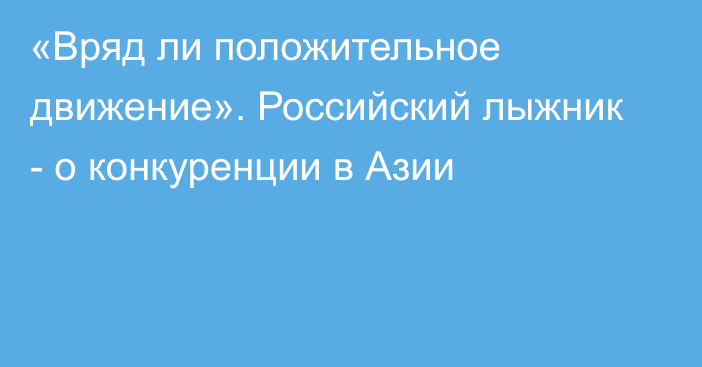 «Вряд ли положительное движение». Российский лыжник - о конкуренции в Азии