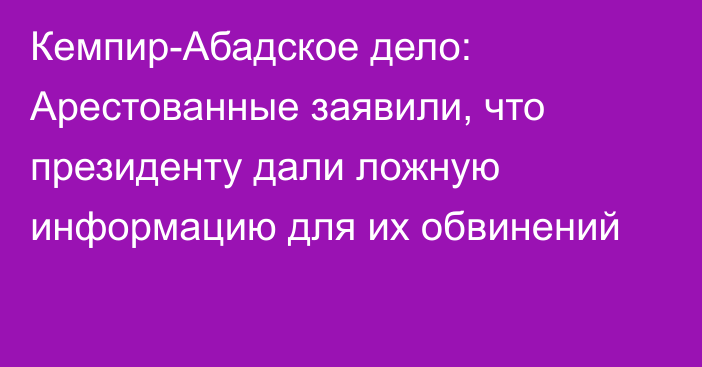 Кемпир-Абадское дело: Арестованные заявили, что президенту дали ложную информацию для их обвинений