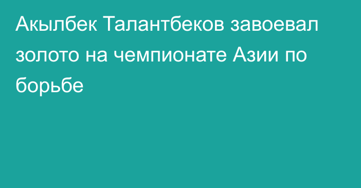 Акылбек Талантбеков завоевал золото на чемпионате Азии по борьбе