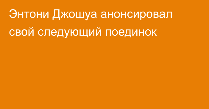 Энтони Джошуа анонсировал свой следующий поединок