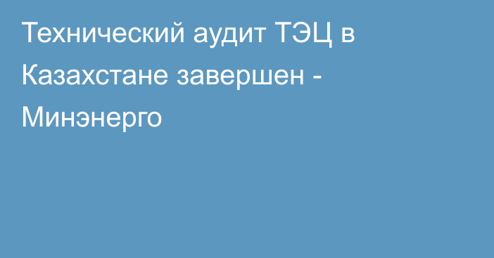 Технический аудит ТЭЦ в Казахстане завершен - Минэнерго