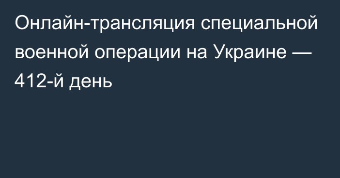 Онлайн-трансляция специальной военной операции на Украине — 412-й день