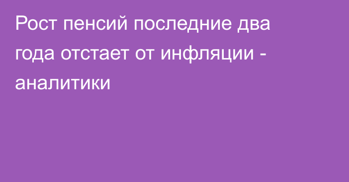 Рост пенсий последние два года отстает от инфляции - аналитики