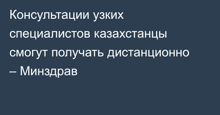 Консультации узких специалистов казахстанцы смогут получать дистанционно – Минздрав