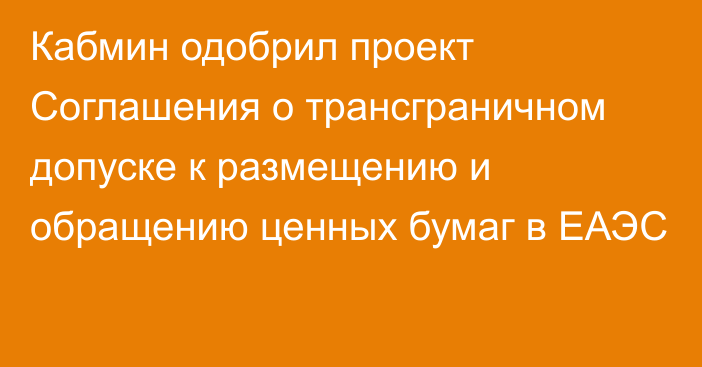 Кабмин одобрил проект Соглашения о трансграничном допуске к размещению и обращению ценных бумаг в ЕАЭС