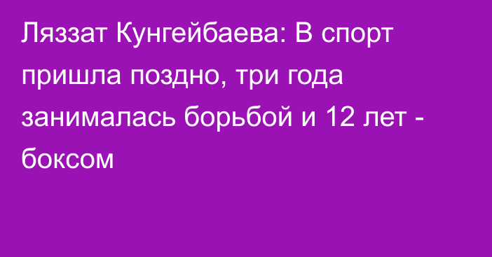 Ляззат Кунгейбаева: В спорт пришла поздно, три года занималась борьбой и 12 лет - боксом