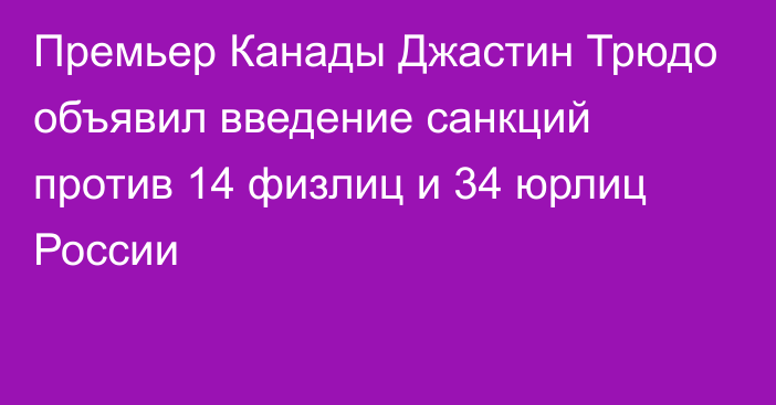 Премьер Канады Джастин Трюдо объявил введение санкций против 14 физлиц и 34 юрлиц России