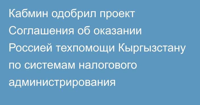 Кабмин одобрил проект Соглашения об оказании Россией техпомощи Кыргызстану по системам налогового администрирования