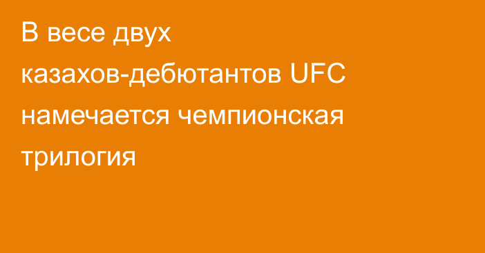 В весе двух казахов-дебютантов UFC намечается чемпионская трилогия