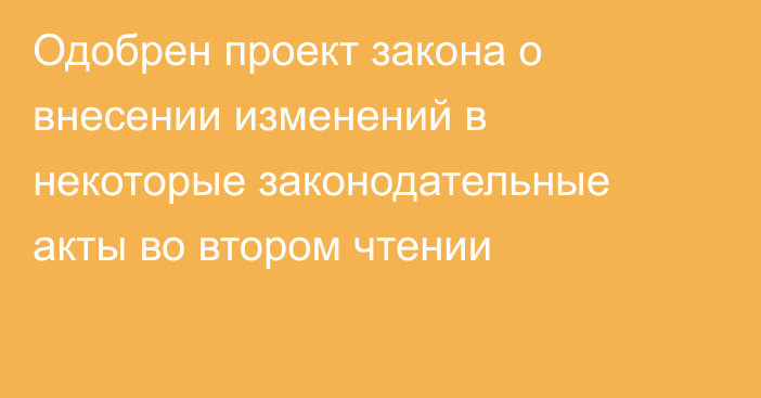 Одобрен проект закона о внесении изменений в некоторые законодательные акты во втором чтении