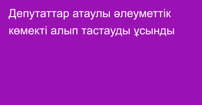 Депутаттар атаулы әлеуметтік көмекті алып тастауды ұсынды