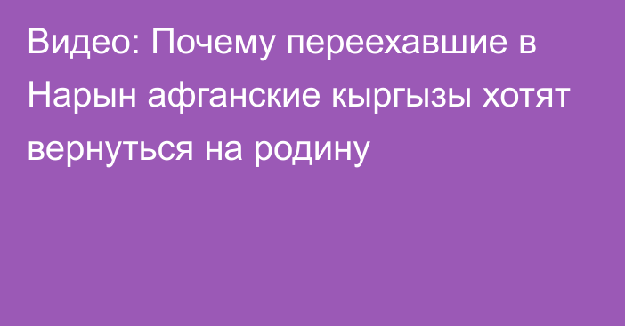 Видео: Почему переехавшие в Нарын афганские кыргызы хотят вернуться на родину