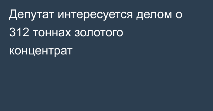 Депутат интересуется делом о 312 тоннах золотого концентрат