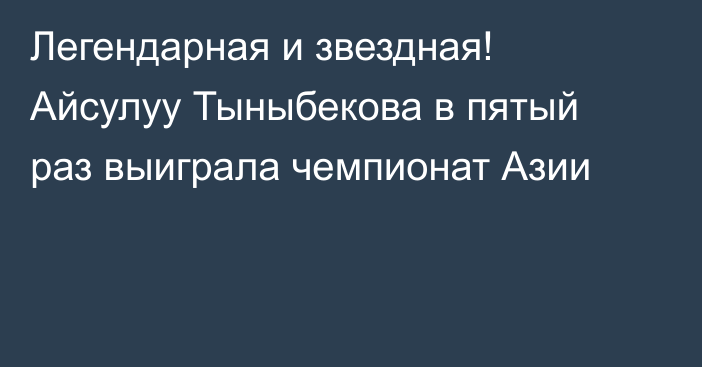 Легендарная и звездная! Айсулуу Тыныбекова в пятый раз выиграла чемпионат Азии