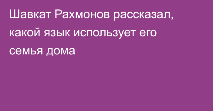 Шавкат Рахмонов рассказал, какой язык использует его семья дома