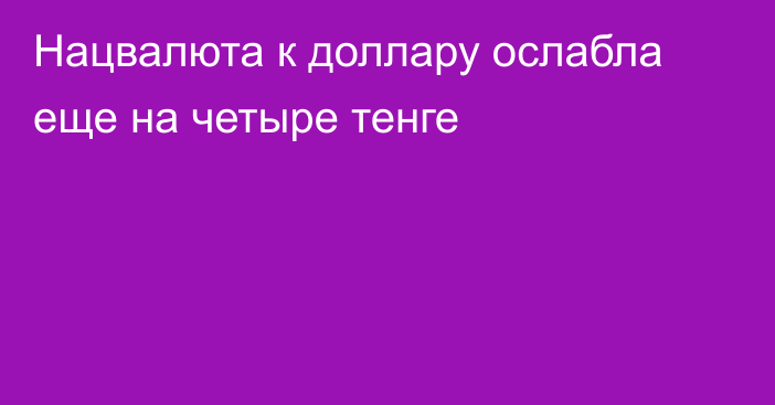 Нацвалюта к доллару ослабла еще на четыре тенге