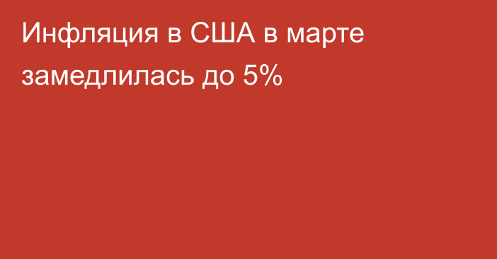 Инфляция в США в марте замедлилась до 5%