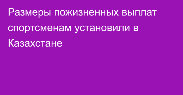 Размеры пожизненных выплат спортсменам установили в Казахстане