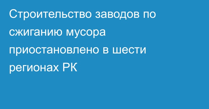 Строительство заводов по сжиганию мусора приостановлено в шести регионах РК