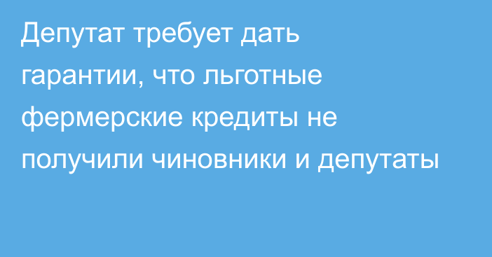 Депутат требует дать гарантии, что льготные фермерские кредиты не получили чиновники и депутаты