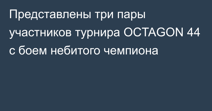 Представлены три пары участников турнира OCTAGON 44 с боем небитого чемпиона