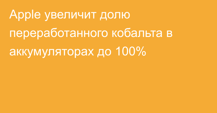 Apple увеличит долю переработанного кобальта в аккумуляторах до 100%