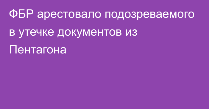 ФБР арестовало подозреваемого в утечке документов из Пентагона