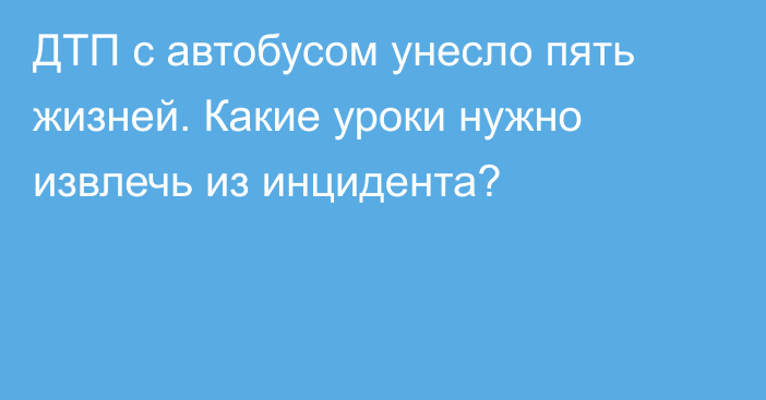 ДТП с автобусом унесло пять жизней. Какие уроки нужно извлечь из инцидента?