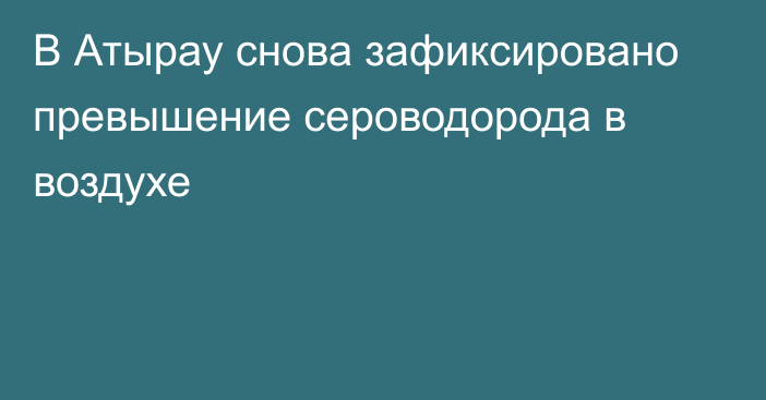 В Атырау снова зафиксировано превышение сероводорода в воздухе