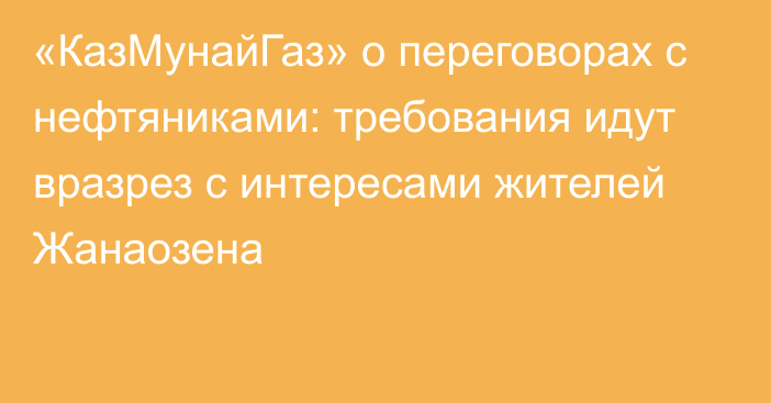 «КазМунайГаз» о переговорах с нефтяниками: требования идут вразрез с интересами жителей Жанаозена