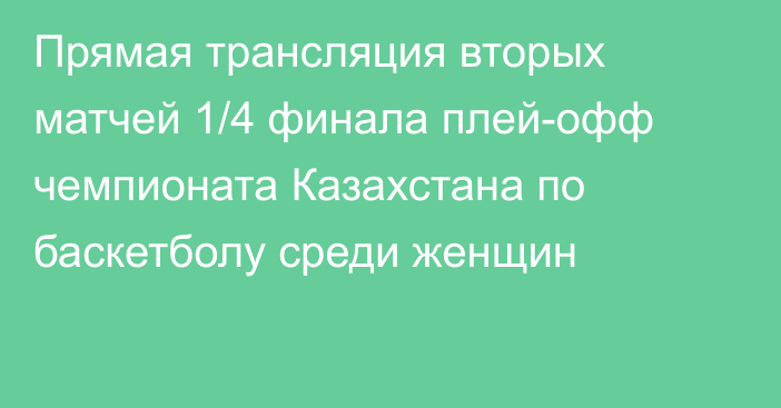 Прямая трансляция вторых матчей 1/4 финала плей-офф чемпионата Казахстана по баскетболу среди женщин