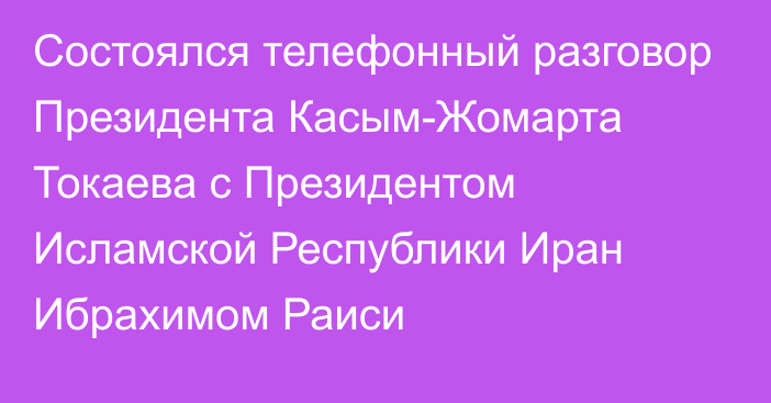 Состоялся телефонный разговор Президента Касым-Жомарта Токаева с Президентом Исламской Республики Иран Ибрахимом Раиси