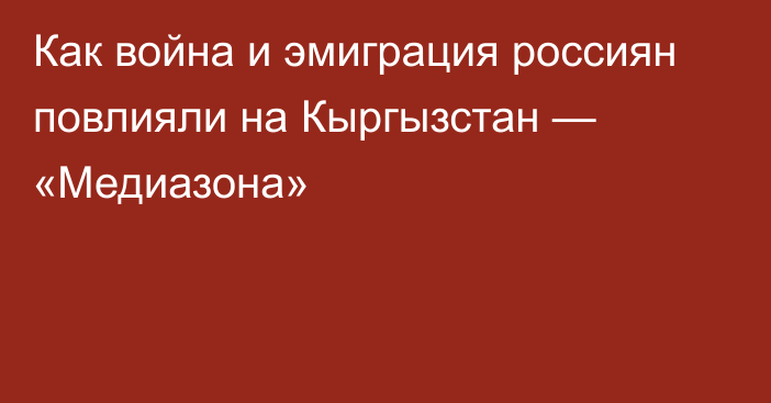 Как война и эмиграция россиян повлияли на Кыргызстан — «Медиазона»