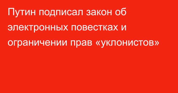 Путин подписал закон об электронных повестках и ограничении прав «уклонистов»