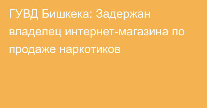 ГУВД Бишкека: Задержан владелец интернет-магазина по продаже наркотиков