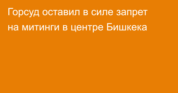 Горсуд оставил в силе запрет на митинги в центре Бишкека