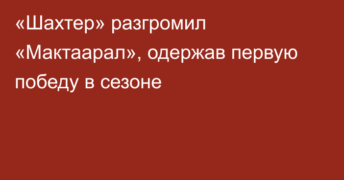 «Шахтер» разгромил «Мактаарал», одержав первую победу в сезоне