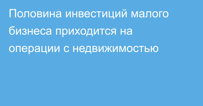 Половина инвестиций малого бизнеса приходится на операции с недвижимостью